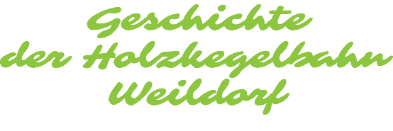 Geschichte  der Holzkegelbahn Weildorf