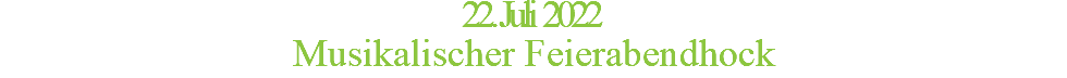 22. Juli 2022 Musikalischer Feierabendhock