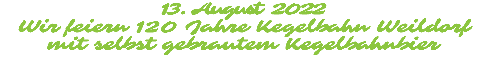 13. August 2022 Wir feiern 120 Jahre Kegelbahn Weildorf mit selbst gebrautem Kegelbahnbier