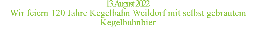 13. August 2022 Wir feiern 120 Jahre Kegelbahn Weildorf mit selbst gebrautem Kegelbahnbier