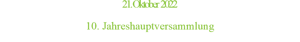 21. Oktober 2022  10. Jahreshauptversammlung