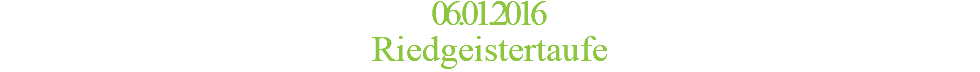 06.01.2016 Riedgeistertaufe