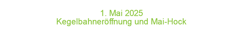  1. Mai 2 0 2 5 Kegelbahneröffnung und Mai-Hock