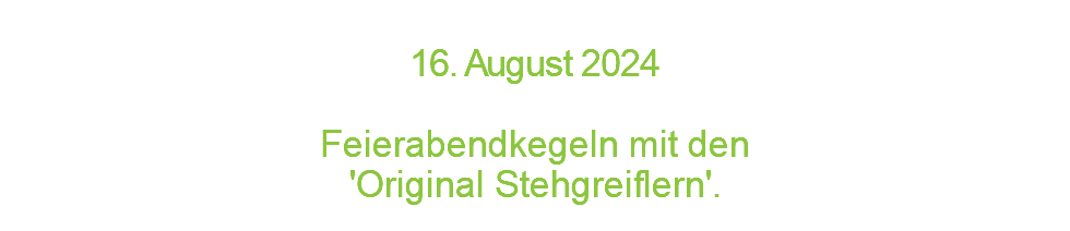  1 6 . A u g u s t 2 0 2 4  Feierabendkegeln mit den 'Original Stehgreiflern'.