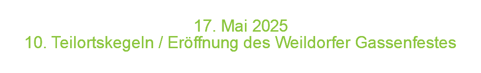  17. Mai 2 0 2 5 10. Teilortskegeln / Eröffnung des Weildorfer Gassenfestes