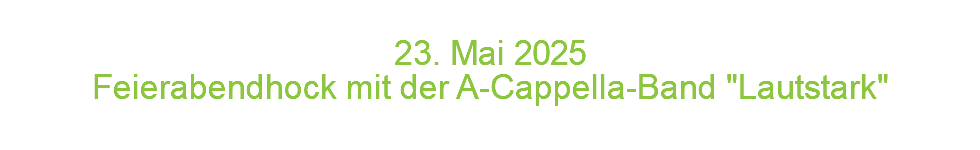  23. Mai 2 0 2 5 Feierabendhock mit der A-Cappella-Band "Lautstark"
