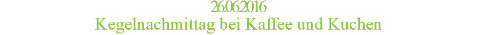26.06.2016 Kegelnachmittag bei Kaffee und Kuchen