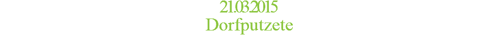 21.03.2015 Dorfputzete