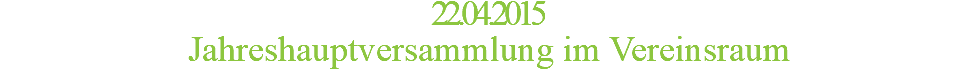 22.04.2015 Jahreshauptversammlung im Vereinsraum
