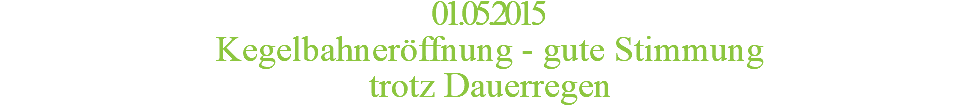 01.05.2015 Kegelbahneröffnung - gute Stimmung  trotz Dauerregen