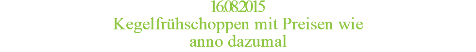 16.08.2015 Kegelfrühschoppen mit Preisen wie  anno dazumal