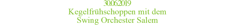30.06.2019 Kegelfrühschoppen mit dem Swing Orchester Salem