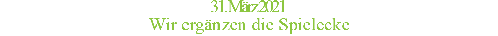 31. März 2021 Wir ergänzen die Spielecke